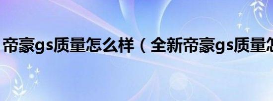 帝豪gs质量怎么样（全新帝豪gs质量怎么样）