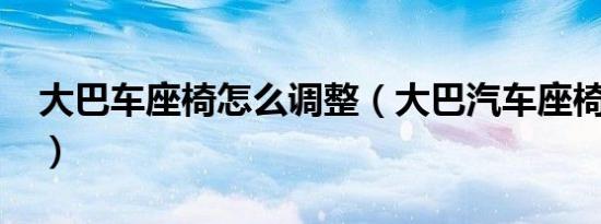 大巴车座椅怎么调整（大巴汽车座椅怎么调?）