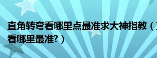 直角转弯看哪里点最准求大神指教（直角转弯看哪里最准?）
