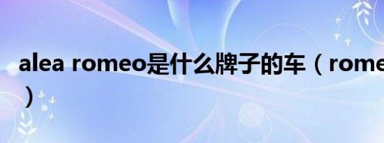 alea romeo是什么牌子的车（romeo什么车）