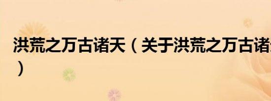 洪荒之万古诸天（关于洪荒之万古诸天的介绍）