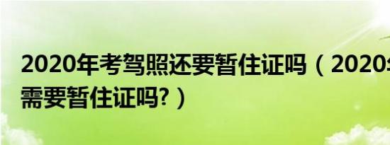 2020年考驾照还要暂住证吗（2020年考驾照需要暂住证吗?）