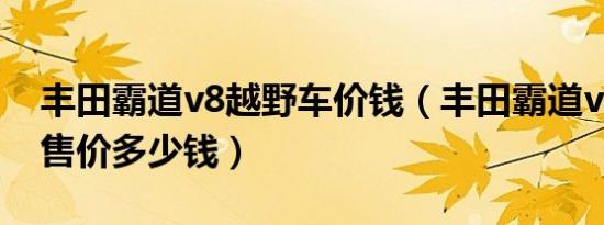 丰田霸道v8越野车价钱（丰田霸道v8越野车售价多少钱）