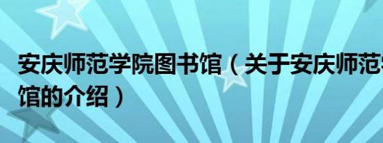 安庆师范学院图书馆（关于安庆师范学院图书馆的介绍）