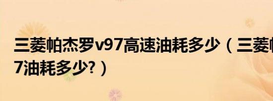 三菱帕杰罗v97高速油耗多少（三菱帕杰罗v97油耗多少?）