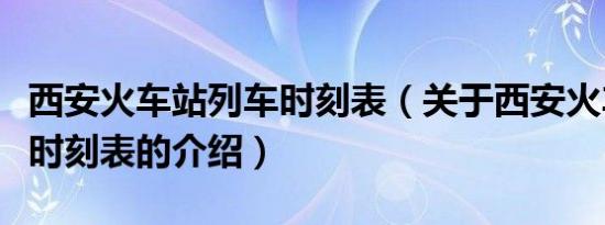 西安火车站列车时刻表（关于西安火车站列车时刻表的介绍）