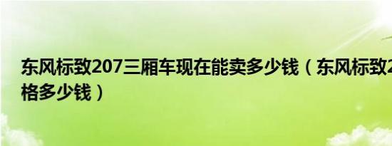 东风标致207三厢车现在能卖多少钱（东风标致207三厢价格多少钱）