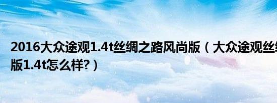 2016大众途观1.4t丝绸之路风尚版（大众途观丝绸之路舒适版1.4t怎么样?）