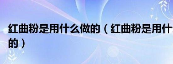 红曲粉是用什么做的（红曲粉是用什么原料做的）