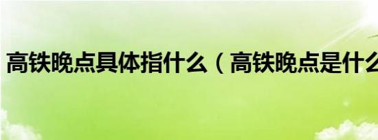 高铁晚点具体指什么（高铁晚点是什么意思）