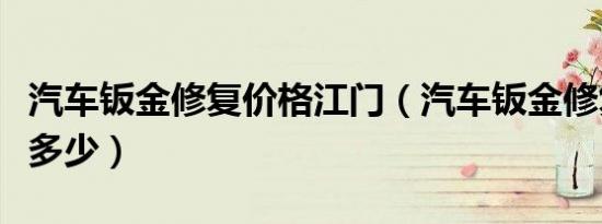 汽车钣金修复价格江门（汽车钣金修复价格是多少）