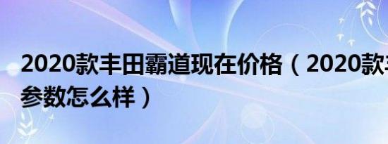 2020款丰田霸道现在价格（2020款丰田霸道参数怎么样）