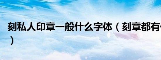 刻私人印章一般什么字体（刻章都有什么字体）