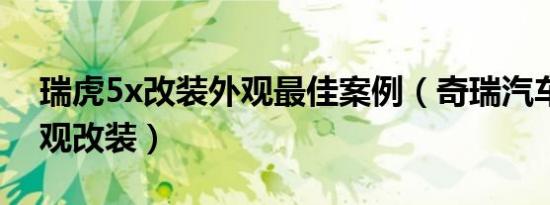 瑞虎5x改装外观最佳案例（奇瑞汽车瑞虎外观改装）