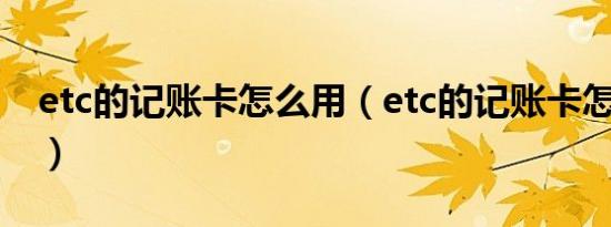 etc的记账卡怎么用（etc的记账卡怎么充值?）