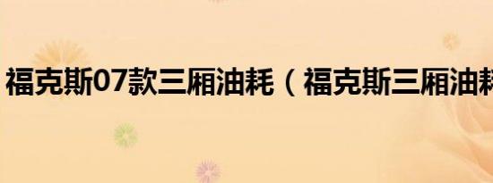 福克斯07款三厢油耗（福克斯三厢油耗多少）