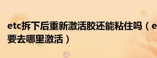 etc拆下后重新激活胶还能粘住吗（etc拆下后要去哪里激活）