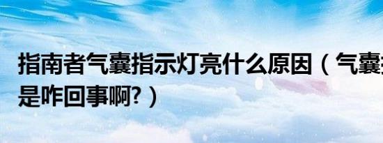 指南者气囊指示灯亮什么原因（气囊指示灯亮是咋回事啊?）