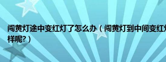 闯黄灯途中变红灯了怎么办（闯黄灯到中间变红灯了会怎么样呢?）