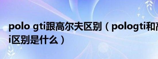 polo gti跟高尔夫区别（pologti和高尔夫gti区别是什么）