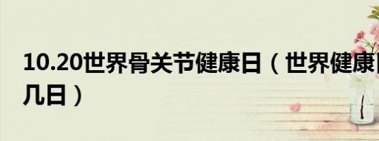 10.20世界骨关节健康日（世界健康日是几月几日）