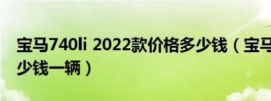 宝马740li 2022款价格多少钱（宝马745li多少钱一辆）