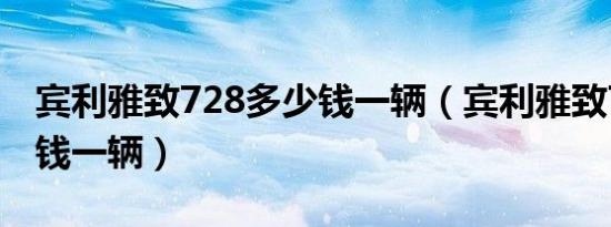 宾利雅致728多少钱一辆（宾利雅致728多少钱一辆）