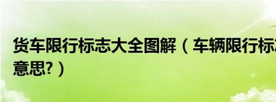 货车限行标志大全图解（车辆限行标志是什么意思?）