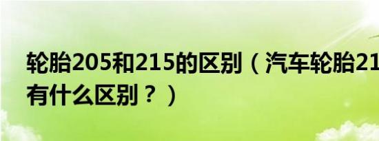 轮胎205和215的区别（汽车轮胎215和205有什么区别？）