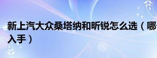 新上汽大众桑塔纳和昕锐怎么选（哪个更值得入手）