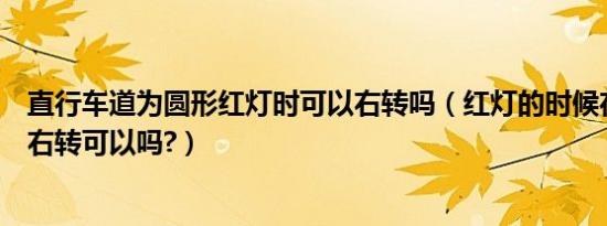 直行车道为圆形红灯时可以右转吗（红灯的时候在直行车道右转可以吗?）