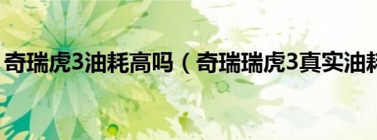 奇瑞虎3油耗高吗（奇瑞瑞虎3真实油耗多少）