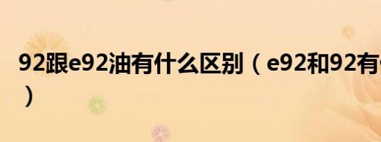 92跟e92油有什么区别（e92和92有什么区别）