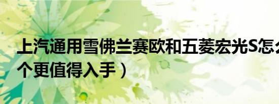 上汽通用雪佛兰赛欧和五菱宏光S怎么选（哪个更值得入手）