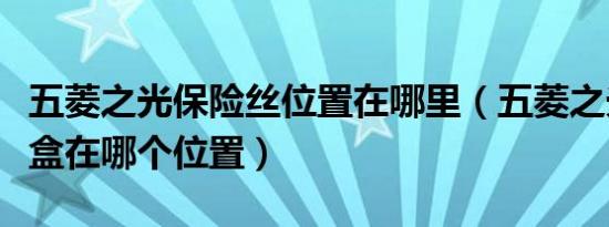 五菱之光保险丝位置在哪里（五菱之光保险丝盒在哪个位置）
