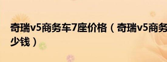 奇瑞v5商务车7座价格（奇瑞v5商务车7座多少钱）