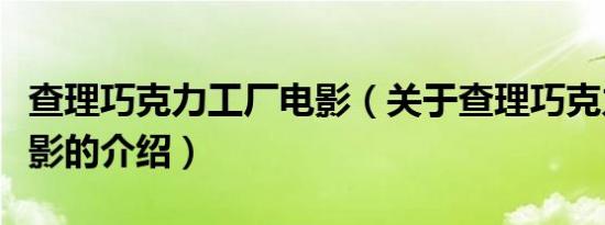 查理巧克力工厂电影（关于查理巧克力工厂电影的介绍）