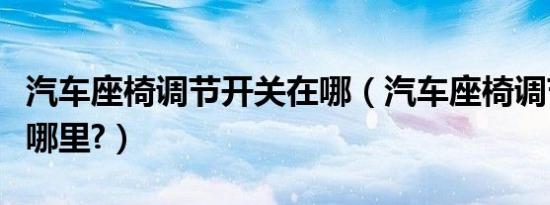 汽车座椅调节开关在哪（汽车座椅调节开关在哪里?）