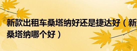 新款出租车桑塔纳好还是捷达好（新款捷达和桑塔纳哪个好）