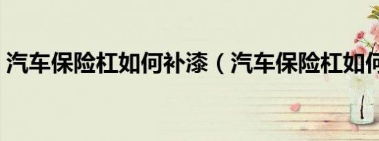 汽车保险杠如何补漆（汽车保险杠如何补漆）
