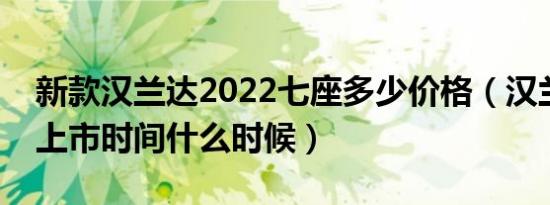 新款汉兰达2022七座多少价格（汉兰达换代上市时间什么时候）