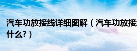 汽车功放接线详细图解（汽车功放接线方法是什么?）