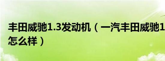 丰田威驰1.3发动机（一汽丰田威驰1.3发动机怎么样）