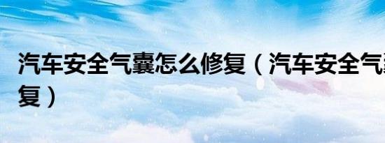 汽车安全气囊怎么修复（汽车安全气囊怎么修复）