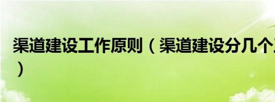 渠道建设工作原则（渠道建设分几个工作步骤）