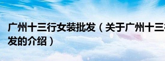 广州十三行女装批发（关于广州十三行女装批发的介绍）