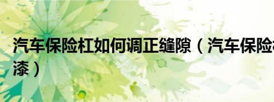 汽车保险杠如何调正缝隙（汽车保险杠如何补漆）