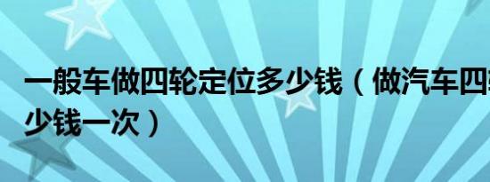 一般车做四轮定位多少钱（做汽车四轮定位多少钱一次）