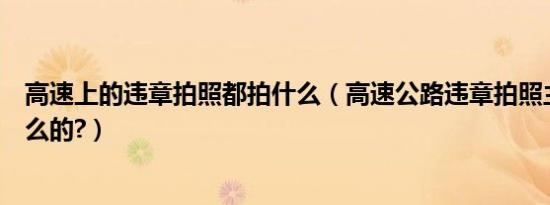 高速上的违章拍照都拍什么（高速公路违章拍照主要是拍什么的?）