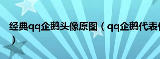 经典qq企鹅头像原图（qq企鹅代表什么意思）
